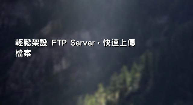 輕鬆架設 FTP Server，快速上傳檔案