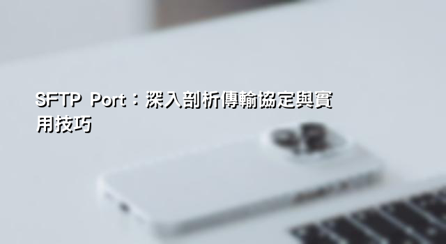 SFTP Port：深入剖析傳輸協定與實用技巧