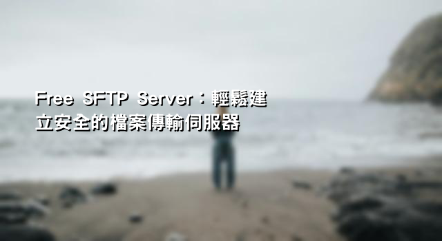 Free SFTP Server：輕鬆建立安全的檔案傳輸伺服器