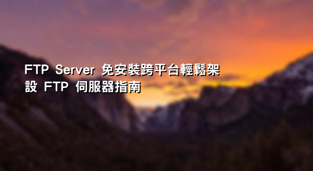 FTP Server 免安裝跨平台輕鬆架設 FTP 伺服器指南