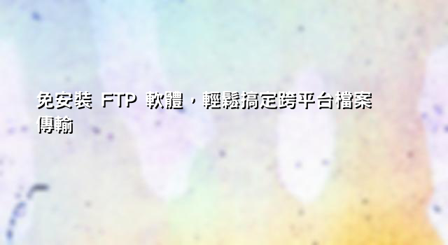 免安裝 FTP 軟體，輕鬆搞定跨平台檔案傳輸