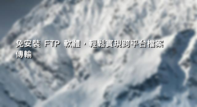 免安裝 FTP 軟體，輕鬆實現跨平台檔案傳輸