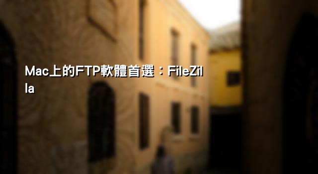 Mac上的FTP軟體首選：FileZilla